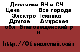 	 Динамики ВЧ и СЧ › Цена ­ 500 - Все города Электро-Техника » Другое   . Амурская обл.,Благовещенский р-н